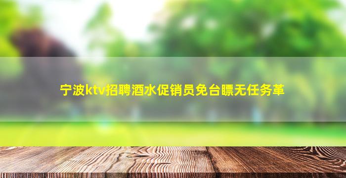 宁波ktv招聘酒水促销员免台瞟无任务革