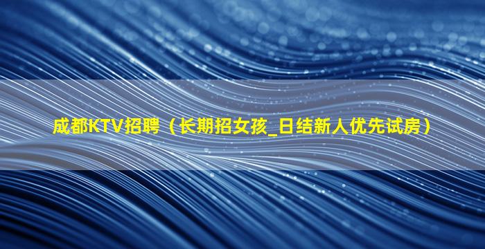 成都KTV招聘（长期招女孩_日结新人优先试房）